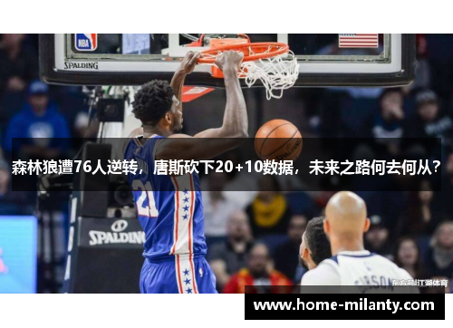 森林狼遭76人逆转，唐斯砍下20+10数据，未来之路何去何从？